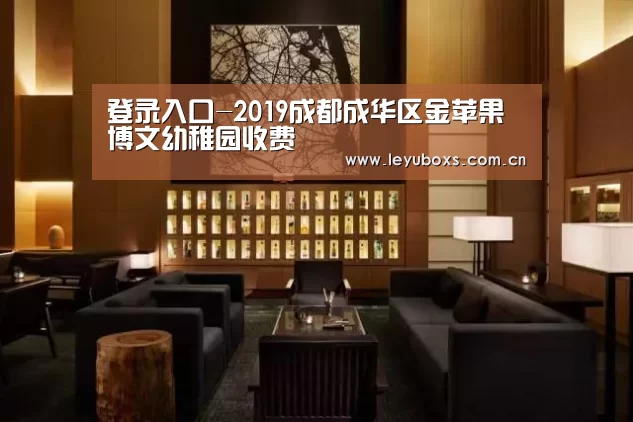登录入口-2019成都成华区金苹果博文幼稚园收费(图2) 乐鱼官方首页