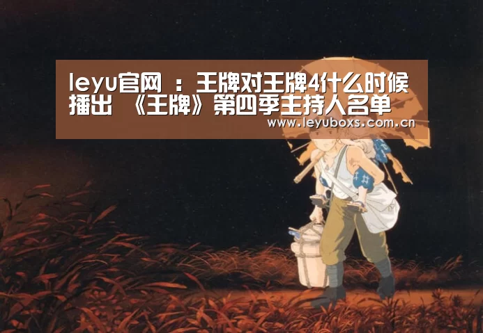 leyu官网 :王牌对王牌4什么时候播出 《王牌》第四季主持人名单(图1) 登录入口