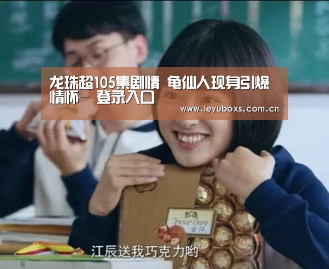 龙珠超105集剧情 龟仙人现身引爆情怀- 登录入口(图1) 登录入口