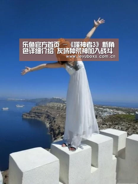 乐鱼官方首页 -《噬神者3》新角色详细介绍 灰域种荒神加入战斗(图2) 登录入口